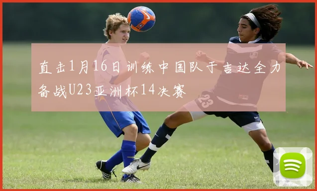 直击1月16日训练中国队于吉达全力备战U23亚洲杯14决赛