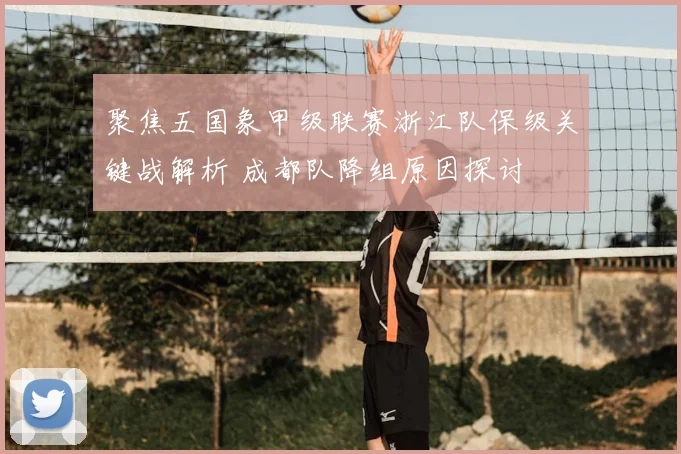 聚焦五国象甲级联赛浙江队保级关键战解析 成都队降组原因探讨