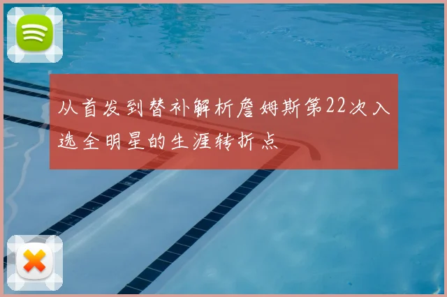 从首发到替补解析詹姆斯第22次入选全明星的生涯转折点