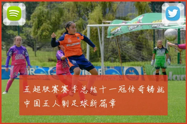 五超联赛赛季总结十一冠传奇铸就中国五人制足球新篇章