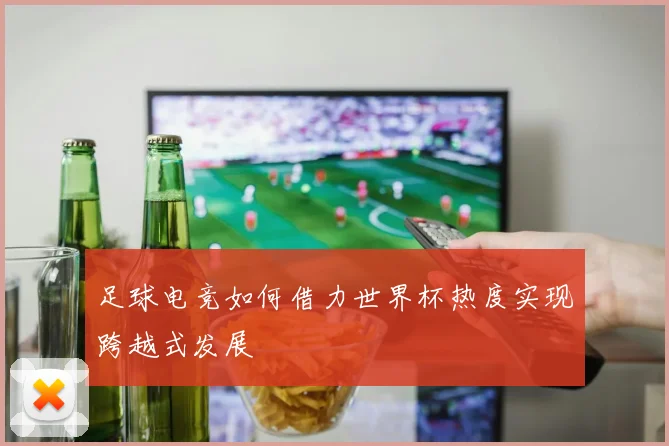 足球电竞如何借力世界杯热度实现跨越式发展